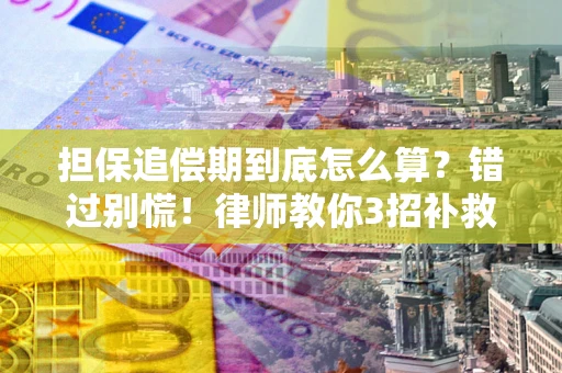 武汉担保追偿期到底怎么算？错过别慌！律师教你3招补救
