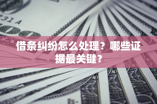 武汉借条纠纷怎么处理？哪些证据最关键？