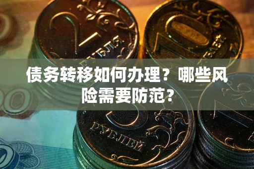 武汉债务转移如何办理？哪些风险需要防范？