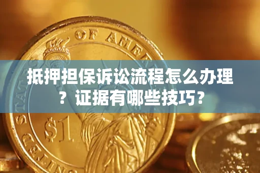 武汉抵押担保诉讼流程怎么办理？证据有哪些技巧？