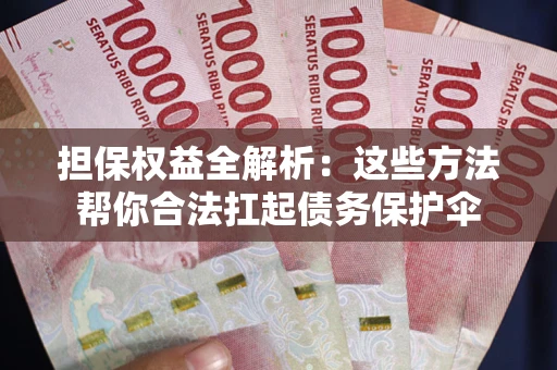 武汉担保权益全解析：这些方法帮你合法扛起债务保护伞