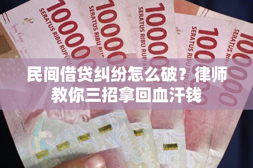 武汉民间借贷纠纷怎么破？律师教你三招拿回血汗钱