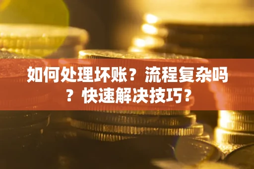 武汉如何处理坏账？流程复杂吗？快速解决技巧？