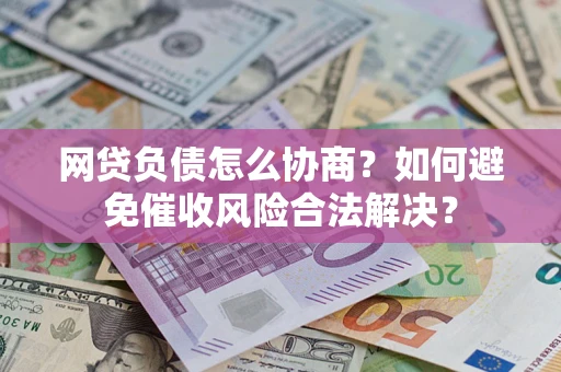 武汉网贷负债怎么协商？如何避免催收风险合法解决？