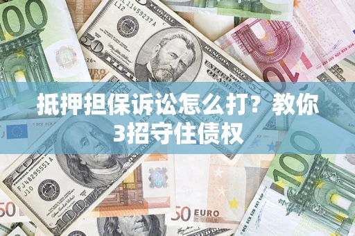 武汉抵押担保诉讼怎么打？教你3招守住债权