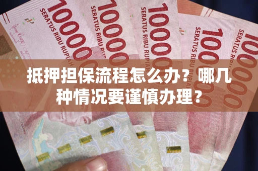 武汉抵押担保流程怎么办？哪几种情况要谨慎办理？