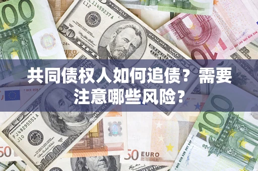 武汉共同债权人如何追债？需要注意哪些风险？
