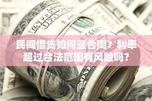 武汉民间借贷如何签合同？利率超过合法范围有风险吗？