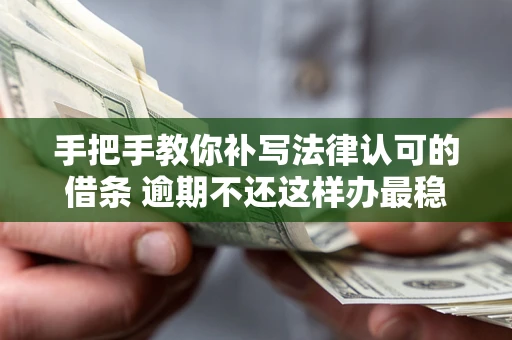武汉手把手教你补写法律认可的借条 逾期不还这样办最稳妥