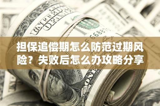 武汉担保追偿期怎么防范过期风险？失败后怎么办攻略分享