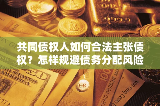 武汉共同债权人如何合法主张债权？怎样规避债务分配风险？