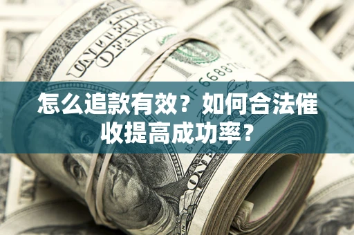 武汉怎么追款有效？如何合法催收提高成功率？