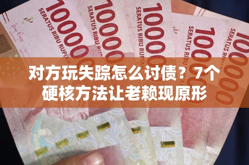 武汉对方玩失踪怎么讨债？7个硬核方法让老赖现原形