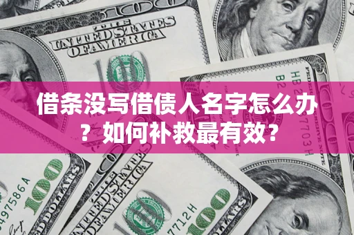 武汉借条没写借债人名字怎么办？如何补救最有效？