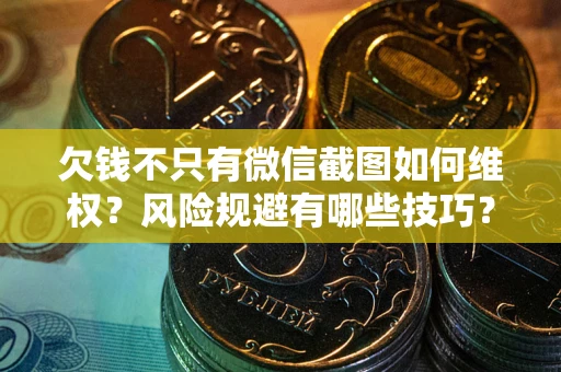武汉欠钱不只有微信截图如何维权？风险规避有哪些技巧？