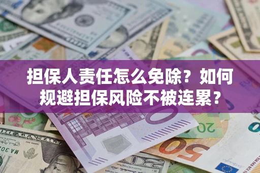武汉担保人责任怎么免除？如何规避担保风险不被连累？