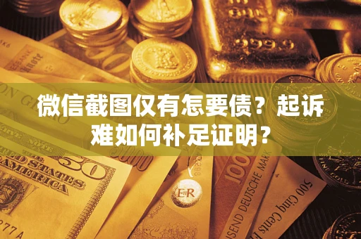 武汉微信截图仅有怎要债？起诉难如何补足证明？