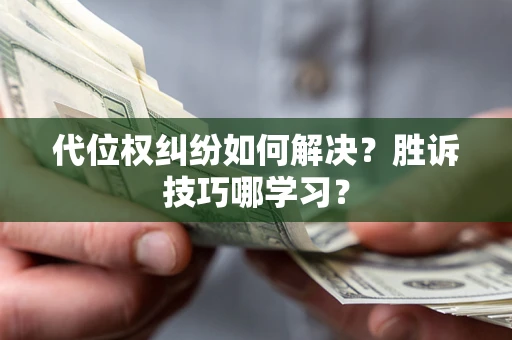 武汉代位权纠纷如何解决？胜诉技巧哪学习？