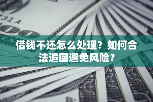 武汉借钱不还怎么处理？如何合法追回避免风险？