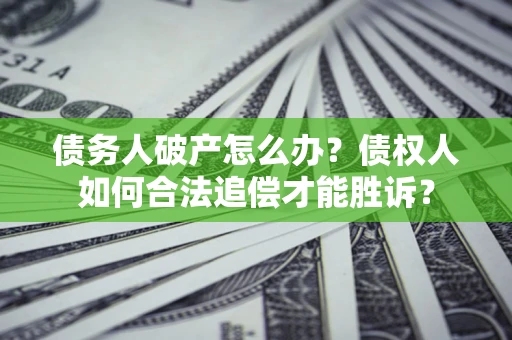 武汉债务人破产怎么办？债权人如何合法追偿才能胜诉？