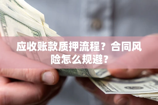 武汉应收账款质押流程？合同风险怎么规避？