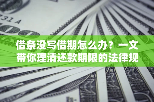 武汉借条没写借期怎么办？一文带你理清还款期限的法律规则