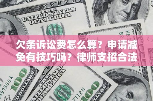 武汉欠条诉讼费怎么算？申请减免有技巧吗？律师支招合法省钱