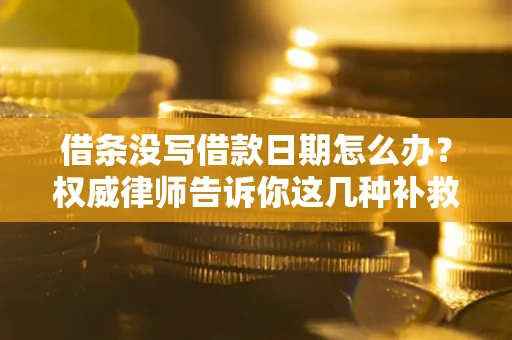 武汉借条没写借款日期怎么办？权威律师告诉你这几种补救方法！