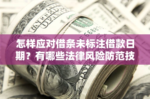武汉怎样应对借条未标注借款日期？有哪些法律风险防范技巧？