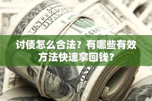 武汉讨债怎么合法？有哪些有效方法快速拿回钱？