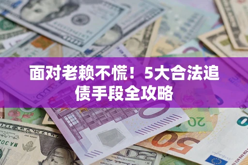 武汉面对老赖不慌！5大合法追债手段全攻略
