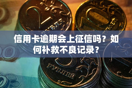 武汉信用卡逾期会上征信吗？如何补救不良记录？