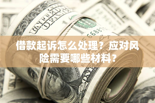 武汉借款起诉怎么处理？应对风险需要哪些材料？