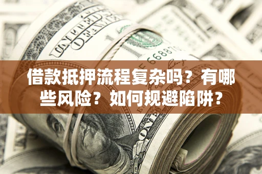 武汉借款抵押流程复杂吗？有哪些风险？如何规避陷阱？
