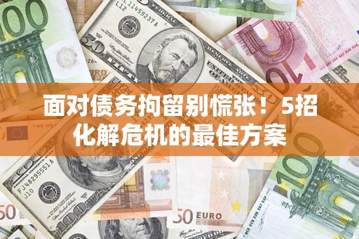 武汉面对债务拘留别慌张！5招化解危机的最佳方案
