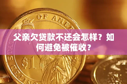 武汉父亲欠贷款不还会怎样？如何避免被催收？