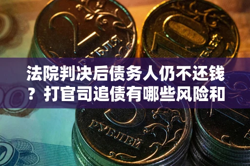 武汉法院判决后债务人仍不还钱？打官司追债有哪些风险和技巧？