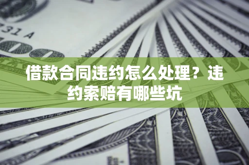 武汉借款合同违约怎么处理？违约索赔有哪些坑