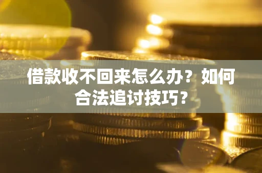 武汉借款收不回来怎么办？如何合法追讨技巧？