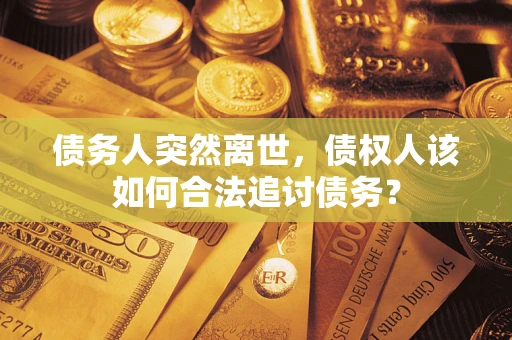 武汉债务人突然离世，债权人该如何合法追讨债务？