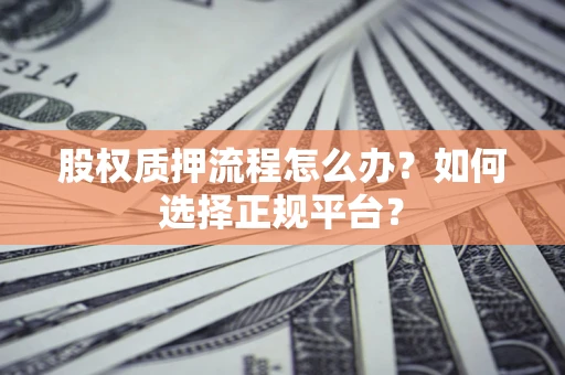 武汉股权质押流程怎么办？如何选择正规平台？