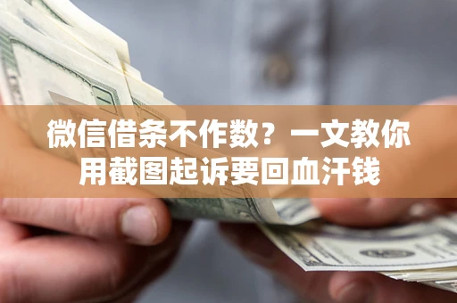 武汉微信借条不作数？一文教你用截图起诉要回血汗钱