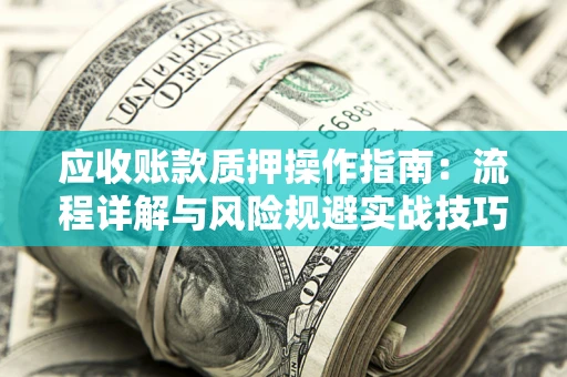武汉应收账款质押操作指南：流程详解与风险规避实战技巧
