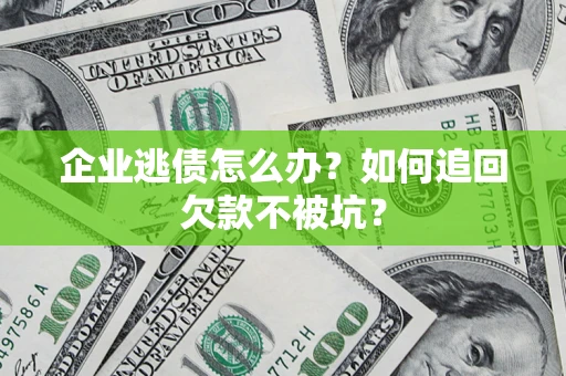 武汉企业逃债怎么办？如何追回欠款不被坑？