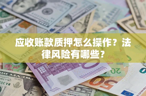 武汉应收账款质押怎么操作？法律风险有哪些？