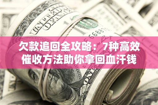 武汉欠款追回全攻略：7种高效催收方法助你拿回血汗钱