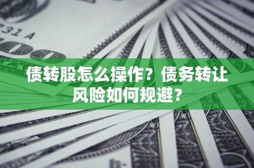 武汉债转股怎么操作？债务转让风险如何规避？