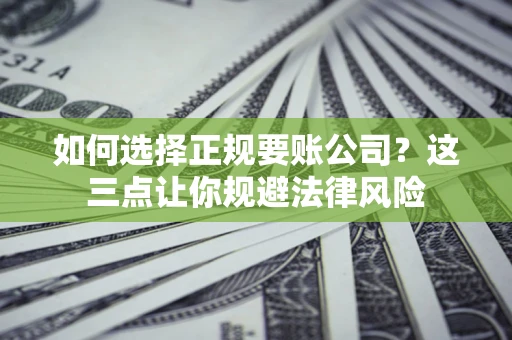 武汉如何选择正规要账公司？这三点让你规避法律风险