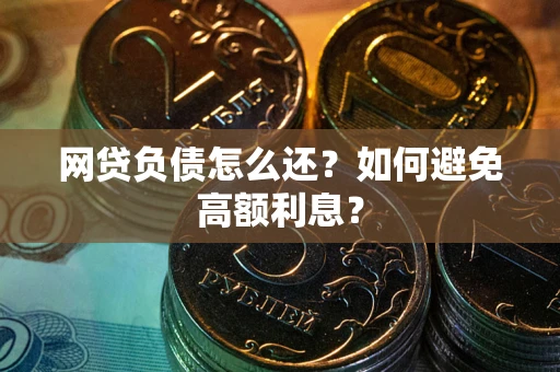 武汉网贷负债怎么还？如何避免高额利息？