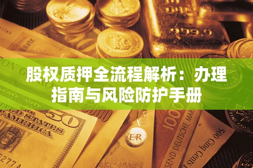 武汉股权质押全流程解析：办理指南与风险防护手册